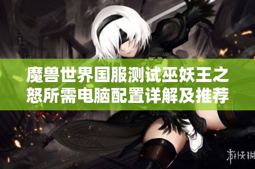 魔兽世界国服测试巫妖王之怒所需电脑配置详解及推荐