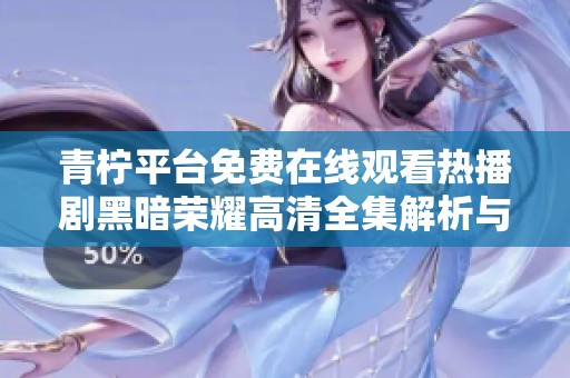 青柠平台免费在线观看热播剧黑暗荣耀高清全集解析与讨论
