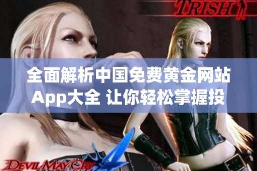 全面解析中国免费黄金网站App大全 让你轻松掌握投资资讯