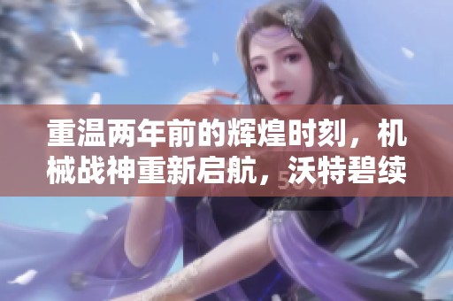 重温两年前的辉煌时刻，机械战神重新启航，沃特碧续写传奇！