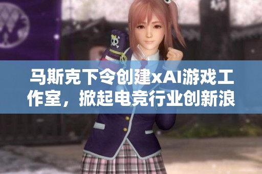 马斯克下令创建xAI游戏工作室，掀起电竞行业创新浪潮