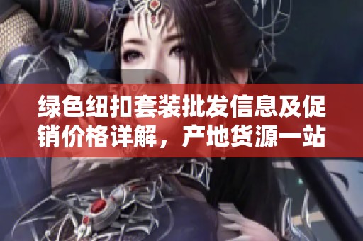 绿色纽扣套装批发信息及促销价格详解，产地货源一站式采购指南