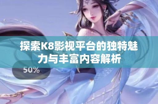 探索K8影视平台的独特魅力与丰富内容解析