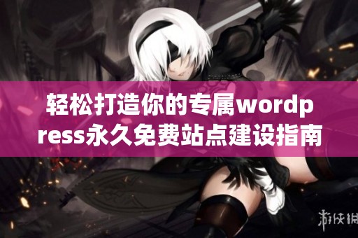 轻松打造你的专属wordpress永久免费站点建设指南