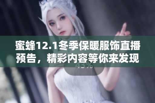 蜜蜂12.1冬季保暖服饰直播预告，精彩内容等你来发现！