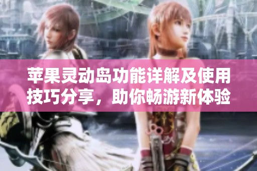 苹果灵动岛功能详解及使用技巧分享，助你畅游新体验