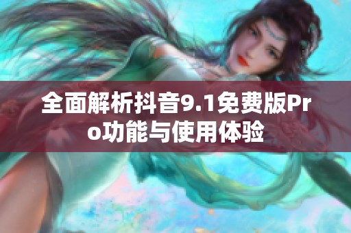 全面解析抖音9.1免费版Pro功能与使用体验