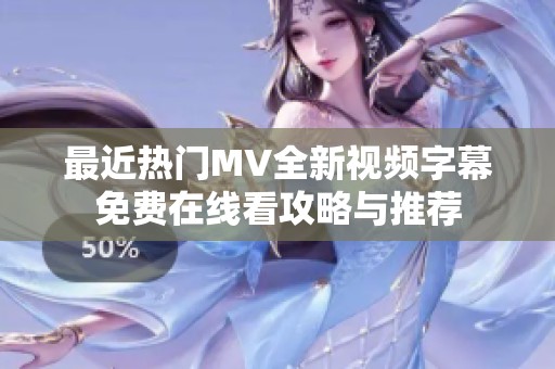 最近热门MV全新视频字幕免费在线看攻略与推荐