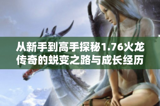 从新手到高手探秘1.76火龙传奇的蜕变之路与成长经历