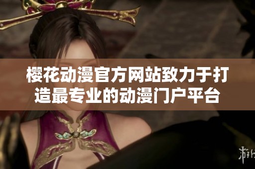 樱花动漫官方网站致力于打造最专业的动漫门户平台