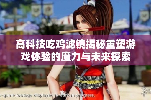 高科技吃鸡滤镜揭秘重塑游戏体验的魔力与未来探索
