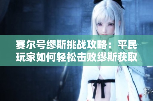 赛尔号缪斯挑战攻略：平民玩家如何轻松击败缪斯获取胜利