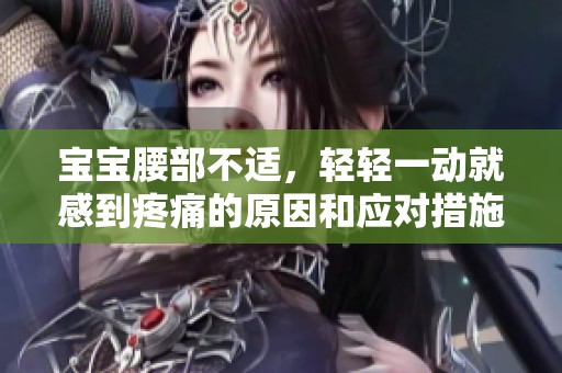 宝宝腰部不适，轻轻一动就感到疼痛的原因和应对措施