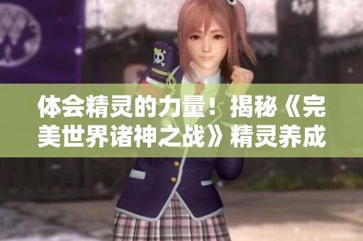 体会精灵的力量！揭秘《完美世界诸神之战》精灵养成全攻略