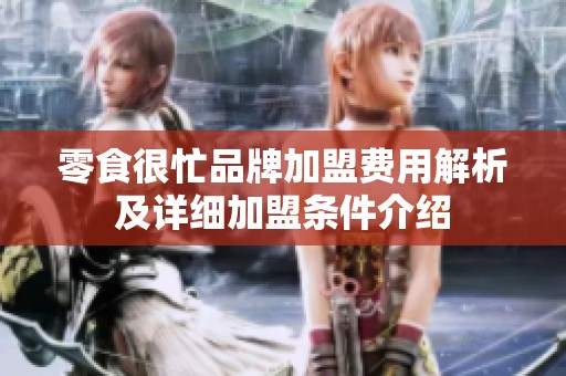 零食很忙品牌加盟费用解析及详细加盟条件介绍