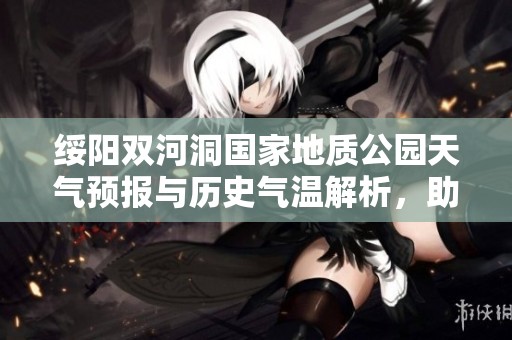 绥阳双河洞国家地质公园天气预报与历史气温解析，助力游客畅游探索