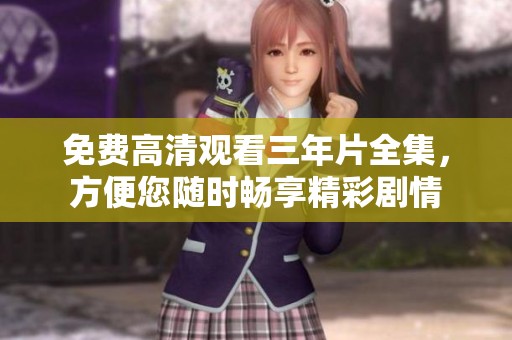 免费高清观看三年片全集，方便您随时畅享精彩剧情