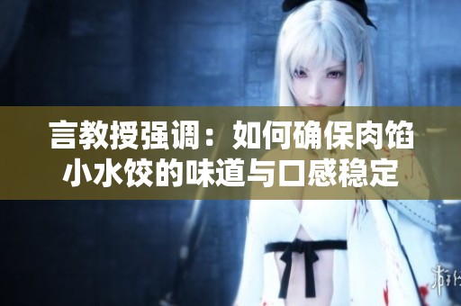 言教授强调：如何确保肉馅小水饺的味道与口感稳定