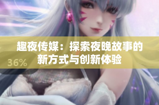 趣夜传媒：探索夜晚故事的新方式与创新体验