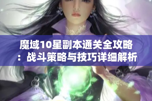 魔域10星副本通关全攻略：战斗策略与技巧详细解析