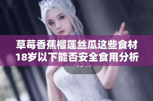草莓香蕉榴莲丝瓜这些食材18岁以下能否安全食用分析