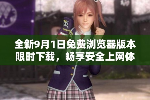 全新9月1日免费浏览器版本限时下载，畅享安全上网体验