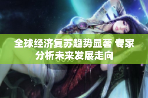 全球经济复苏趋势显著 专家分析未来发展走向