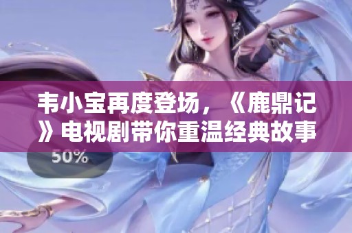 韦小宝再度登场，《鹿鼎记》电视剧带你重温经典故事