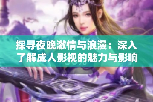 探寻夜晚激情与浪漫：深入了解成人影视的魅力与影响