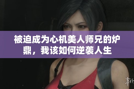 被迫成为心机美人师兄的炉鼎，我该如何逆袭人生