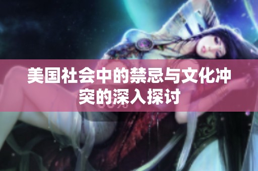 美国社会中的禁忌与文化冲突的深入探讨