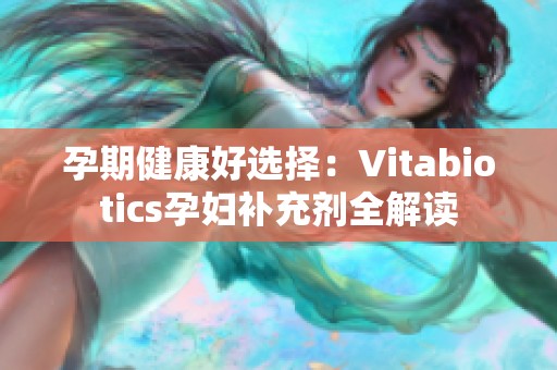 孕期健康好选择：Vitabiotics孕妇补充剂全解读