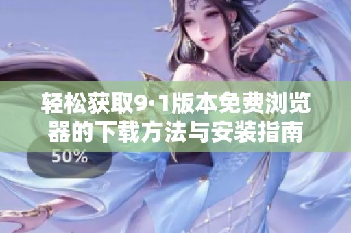 轻松获取9·1版本免费浏览器的下载方法与安装指南