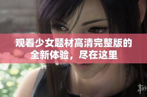 观看少女题材高清完整版的全新体验，尽在这里
