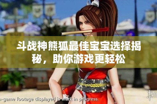 斗战神熊狐最佳宝宝选择揭秘，助你游戏更轻松