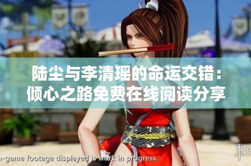 陆尘与李清瑶的命运交错：倾心之路免费在线阅读分享