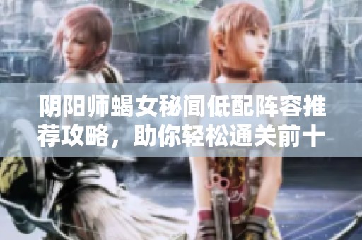 阴阳师蝎女秘闻低配阵容推荐攻略，助你轻松通关前十关