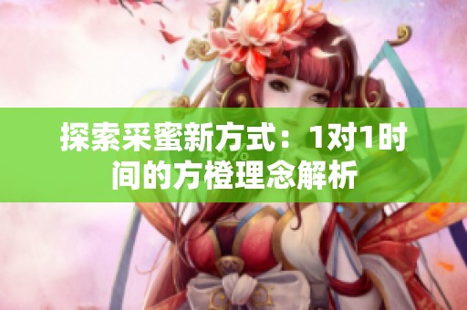 探索采蜜新方式：1对1时间的方橙理念解析