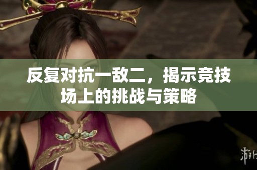 反复对抗一敌二，揭示竞技场上的挑战与策略