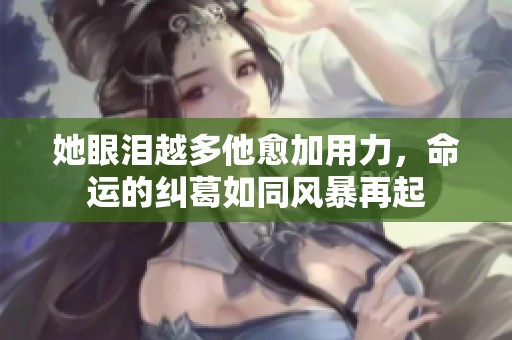 她眼泪越多他愈加用力，命运的纠葛如同风暴再起