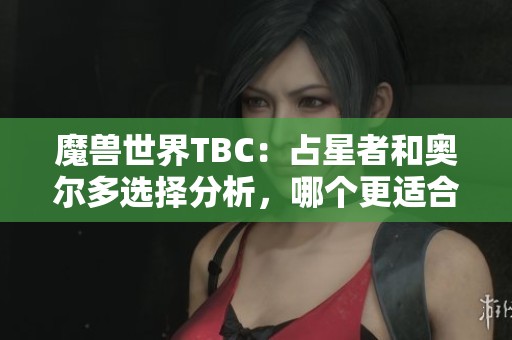 魔兽世界TBC：占星者和奥尔多选择分析，哪个更适合你？