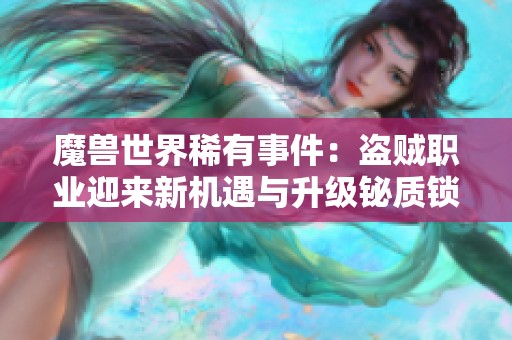 魔兽世界稀有事件：盗贼职业迎来新机遇与升级铋质锁重大发现
