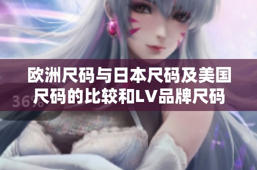 欧洲尺码与日本尺码及美国尺码的比较和LV品牌尺码解析