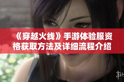 《穿越火线》手游体验服资格获取方法及详细流程介绍