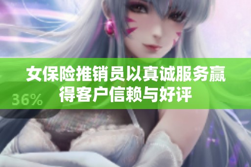 女保险推销员以真诚服务赢得客户信赖与好评
