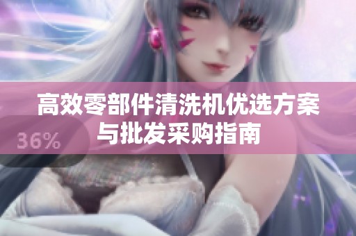 高效零部件清洗机优选方案与批发采购指南