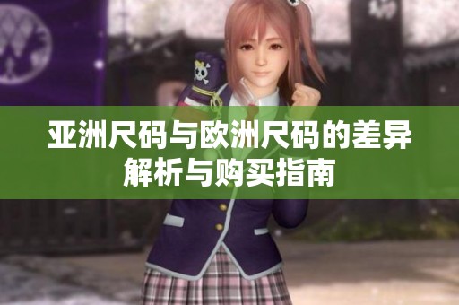 亚洲尺码与欧洲尺码的差异解析与购买指南