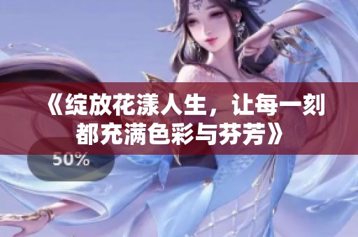 《绽放花漾人生，让每一刻都充满色彩与芬芳》