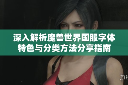 深入解析魔兽世界国服字体特色与分类方法分享指南