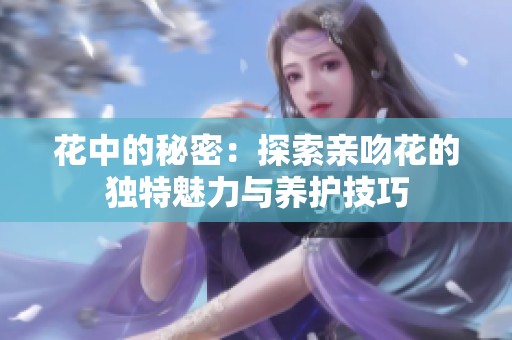 花中的秘密：探索亲吻花的独特魅力与养护技巧